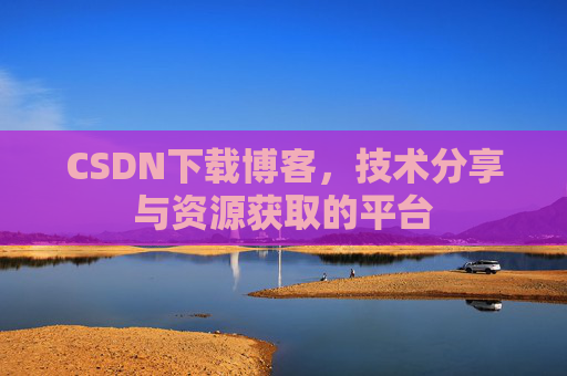 CSDN下载博客，技术分享与资源获取的平台