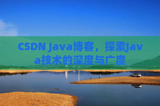 CSDN Java博客，探索Java技术的深度与广度